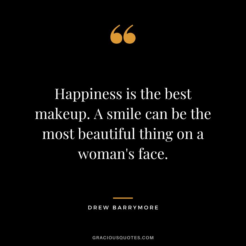 Happiness is the best makeup. A smile can be the most beautiful thing on a woman's face.