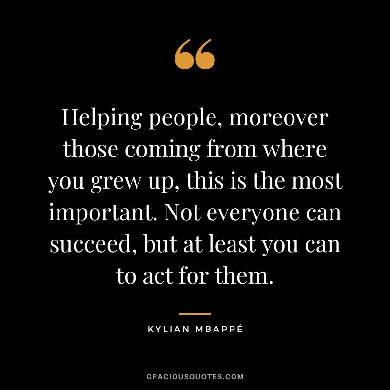 Helping people, moreover those coming from where you grew up, this is the most important. Not everyone can succeed, but at least you can to act for them.