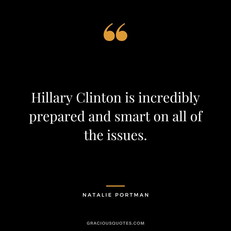 Hillary Clinton is incredibly prepared and smart on all of the issues.