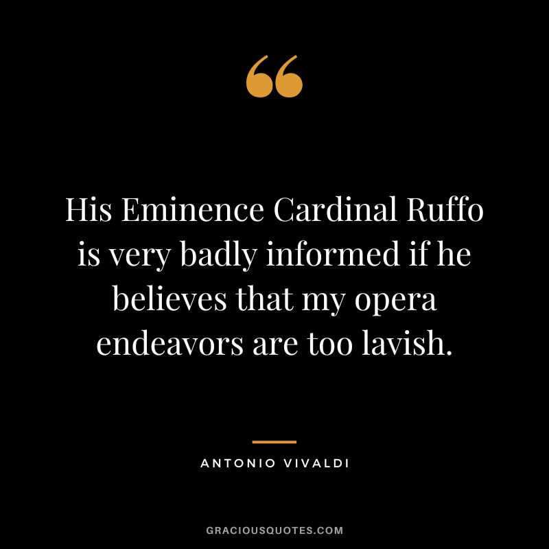 His Eminence Cardinal Ruffo is very badly informed if he believes that my opera endeavors are too lavish.
