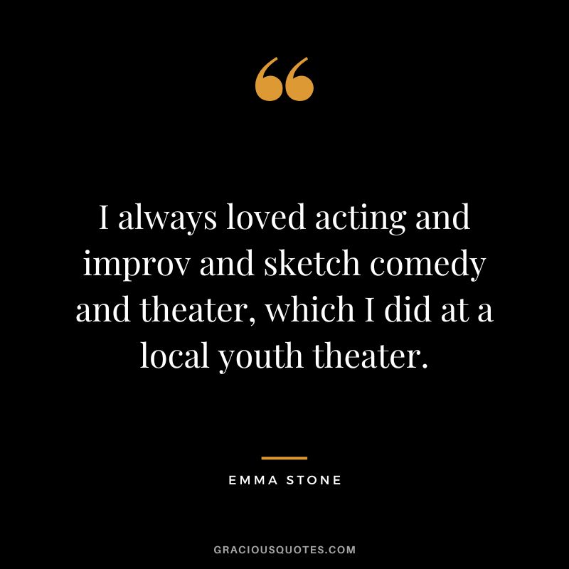 I always loved acting and improv and sketch comedy and theater, which I did at a local youth theater.
