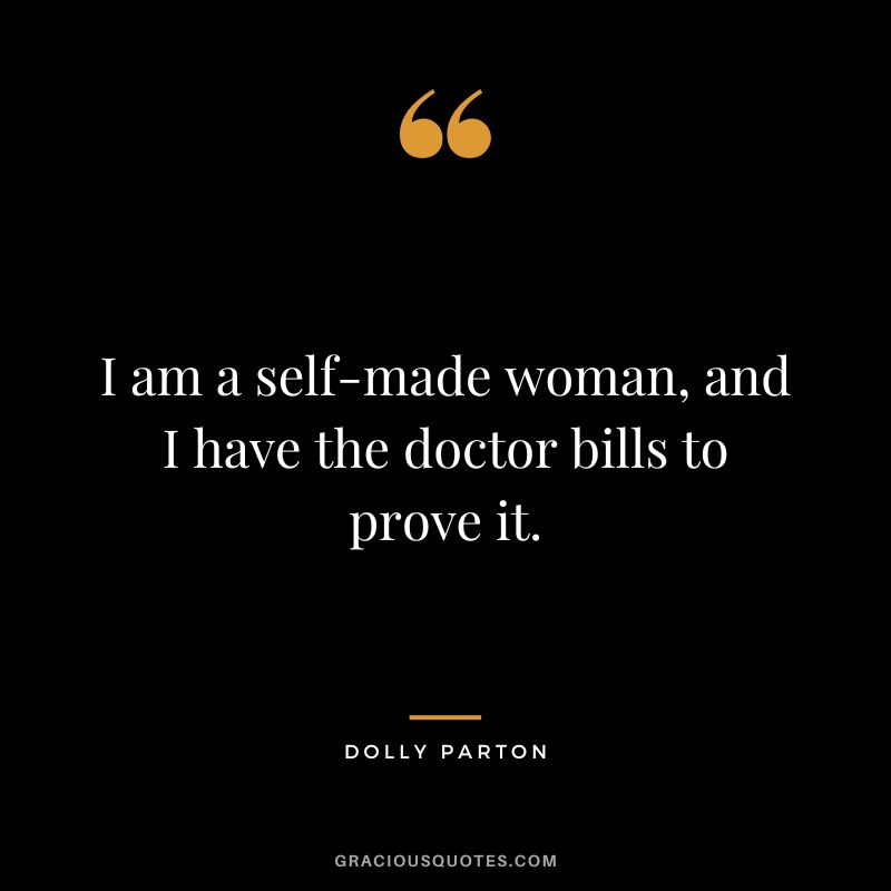 I am a self-made woman, and I have the doctor bills to prove it.