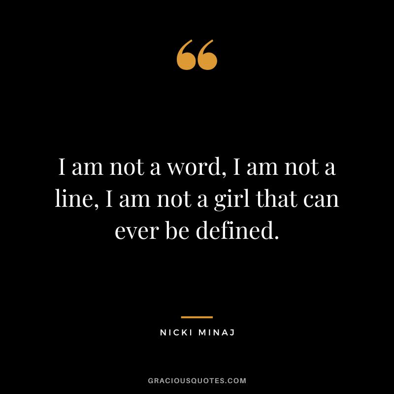 I am not a word, I am not a line, I am not a girl that can ever be defined.