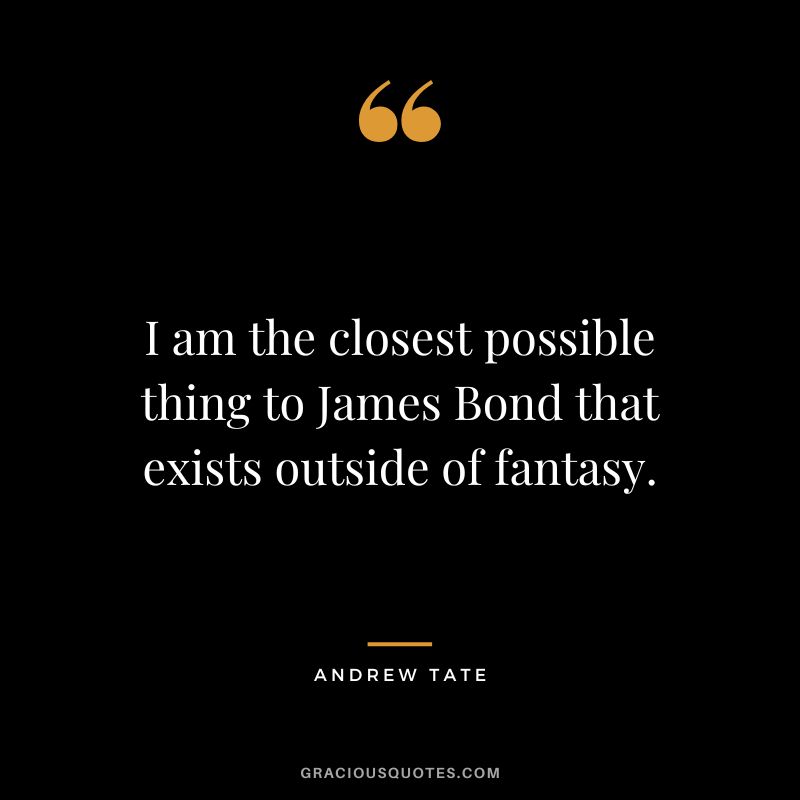 I am the closest possible thing to James Bond that exists outside of fantasy.