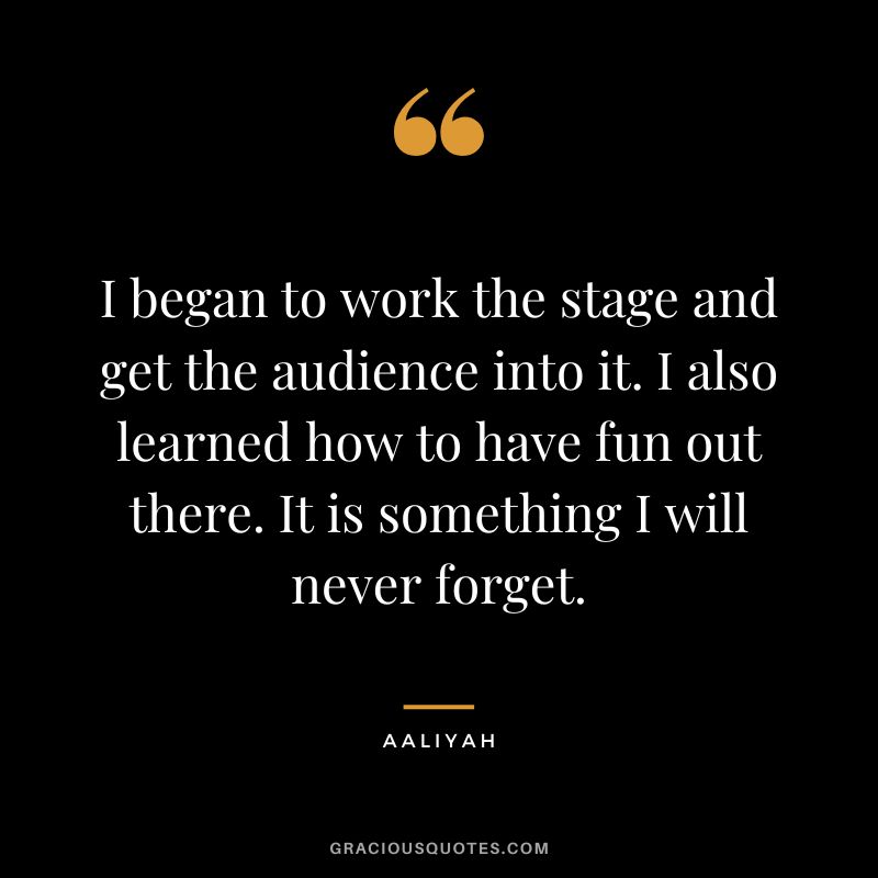 I began to work the stage and get the audience into it. I also learned how to have fun out there. It is something I will never forget.