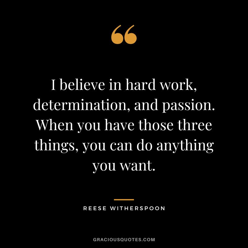 I believe in hard work, determination, and passion. When you have those three things, you can do anything you want.
