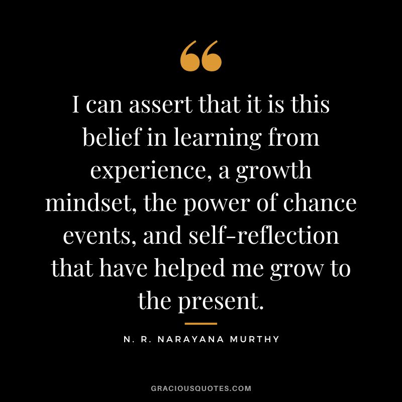 I can assert that it is this belief in learning from experience, a growth mindset, the power of chance events, and self-reflection that have helped me grow to the present.