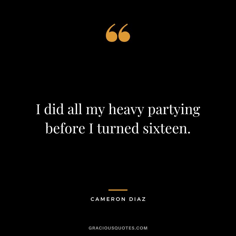 I did all my heavy partying before I turned sixteen.