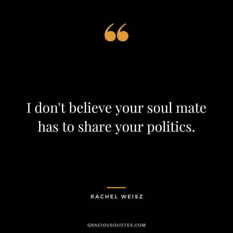 I don't believe your soul mate has to share your politics.