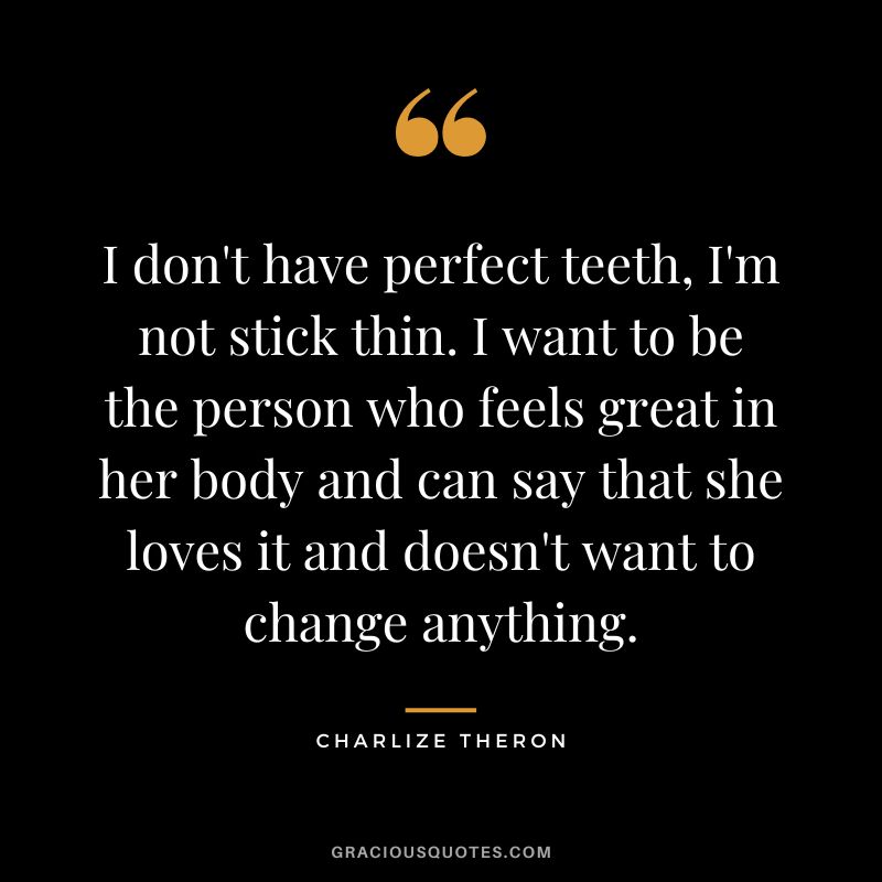 I don't have perfect teeth, I'm not stick thin. I want to be the person who feels great in her body and can say that she loves it and doesn't want to change anything.