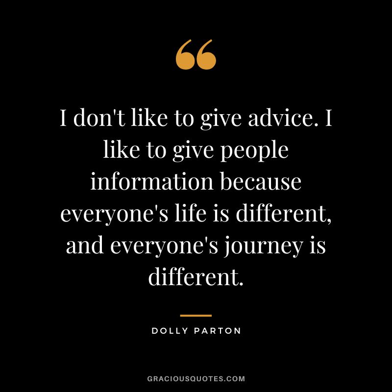 I don't like to give advice. I like to give people information because everyone's life is different, and everyone's journey is different.