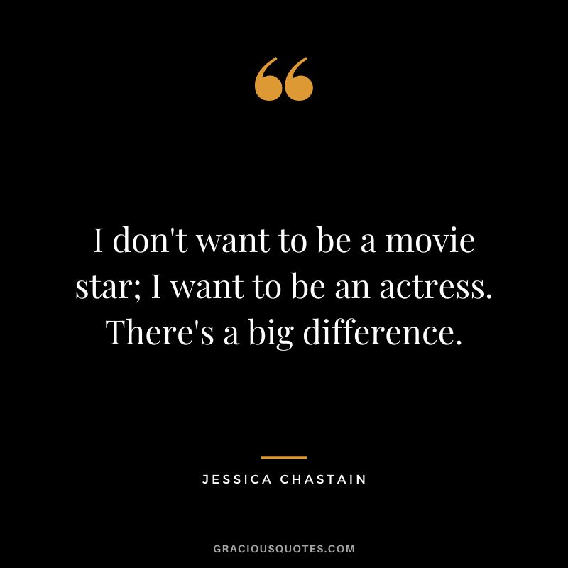 I don't want to be a movie star; I want to be an actress. There's a big difference.