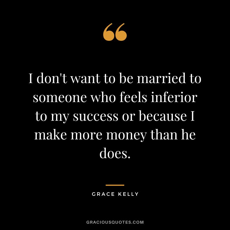I don't want to be married to someone who feels inferior to my success or because I make more money than he does.