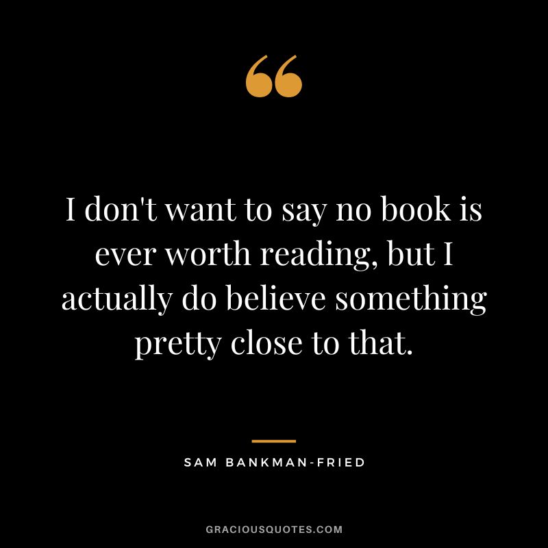 I don't want to say no book is ever worth reading, but I actually do believe something pretty close to that.