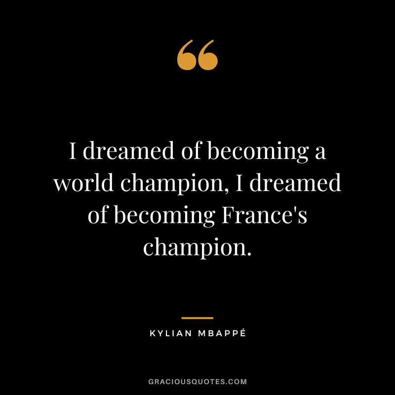 I dreamed of becoming a world champion, I dreamed of becoming France's champion.