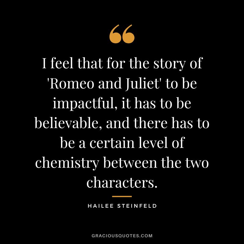 I feel that for the story of 'Romeo and Juliet' to be impactful, it has to be believable, and there has to be a certain level of chemistry between the two characters.