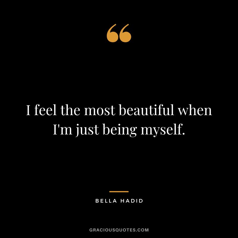 I feel the most beautiful when I'm just being myself.