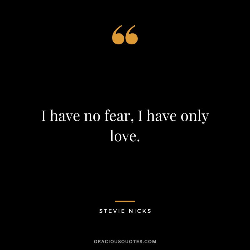 I have no fear, I have only love.