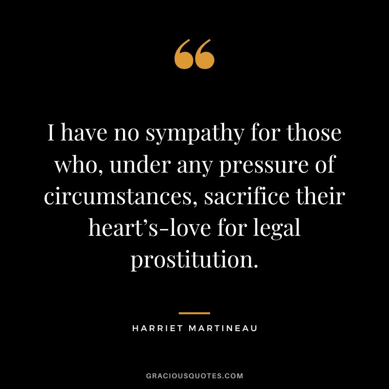 I have no sympathy for those who, under any pressure of circumstances, sacrifice their heart’s-love for legal prostitution.
