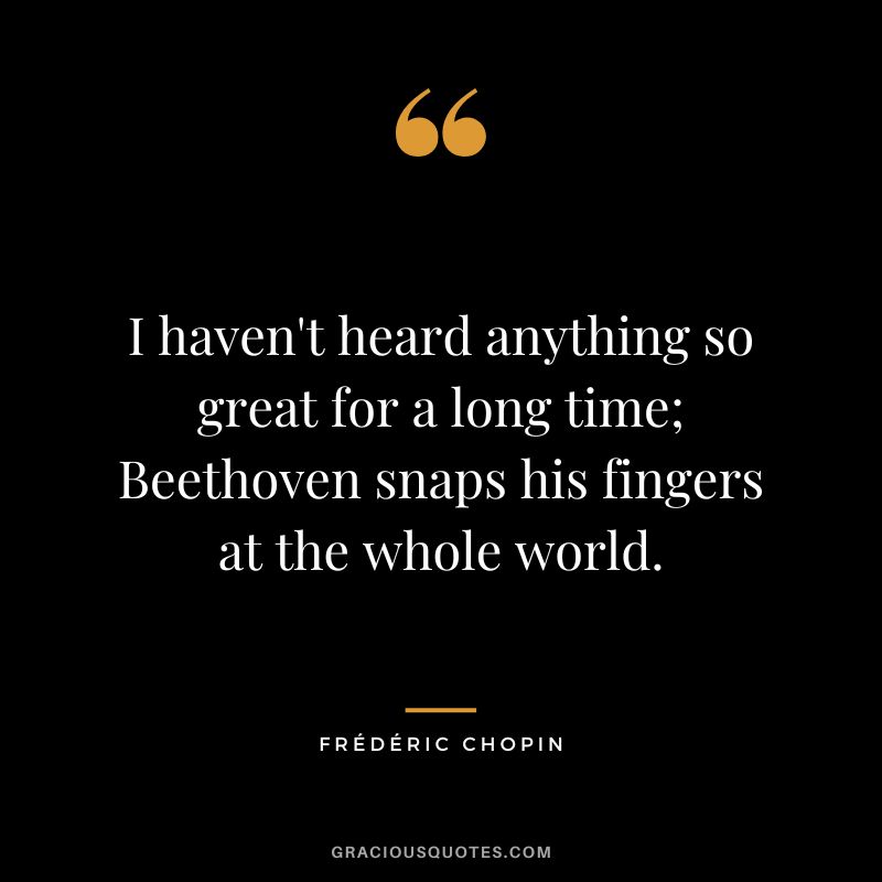 I haven't heard anything so great for a long time; Beethoven snaps his fingers at the whole world.