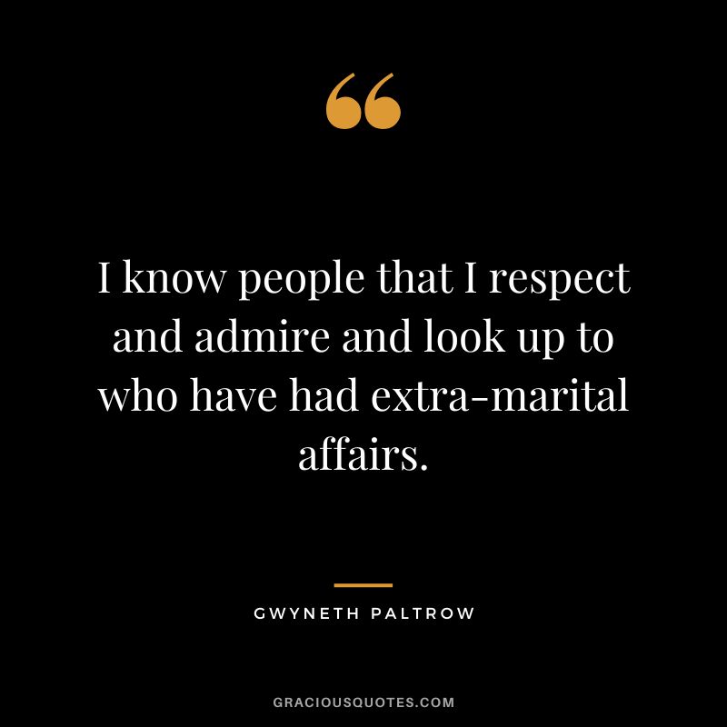 I know people that I respect and admire and look up to who have had extra-marital affairs.