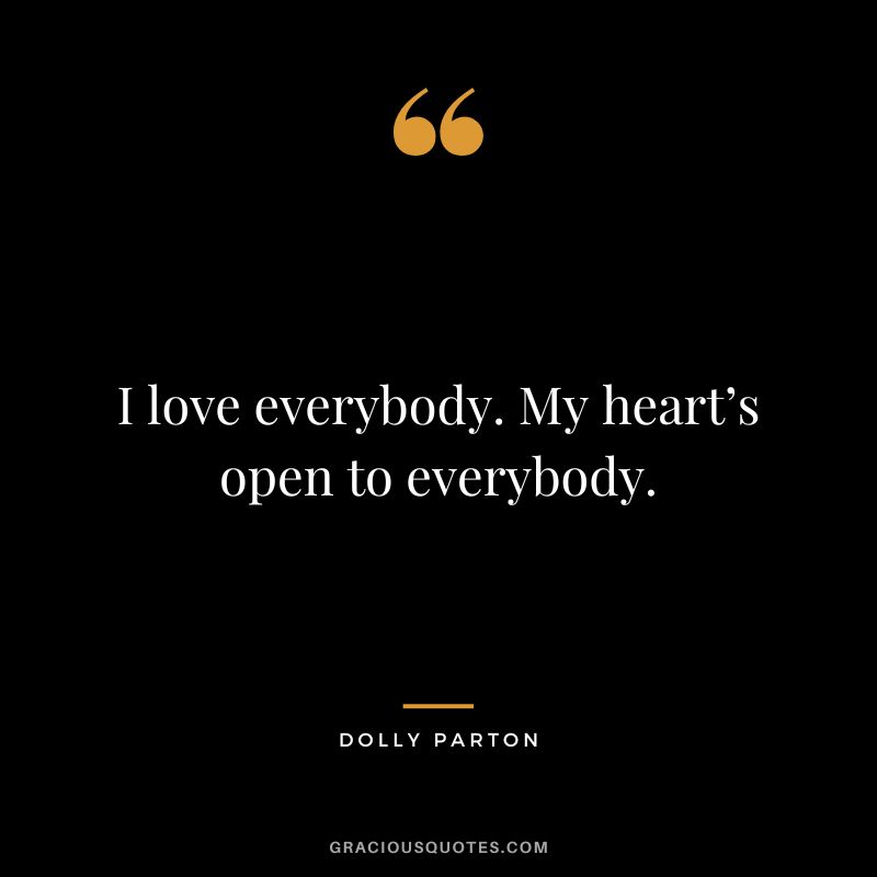 I love everybody. My heart’s open to everybody.