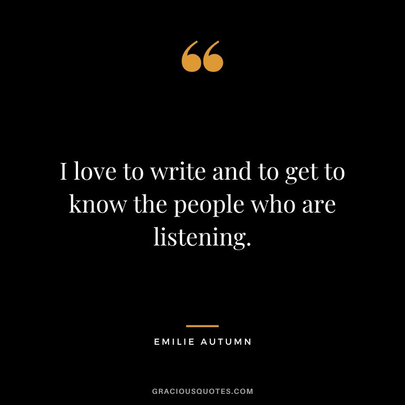 I love to write and to get to know the people who are listening.
