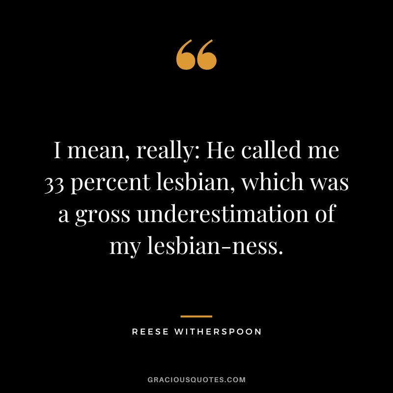 I mean, really He called me 33 percent lesbian, which was a gross underestimation of my lesbian-ness.