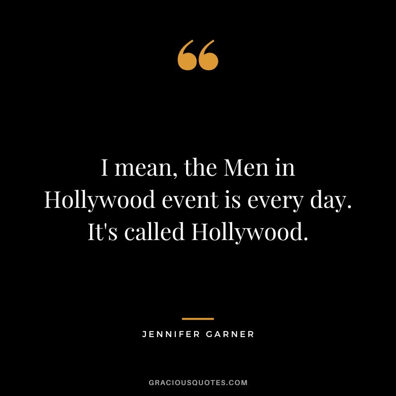 I mean, the Men in Hollywood event is every day. It's called Hollywood.