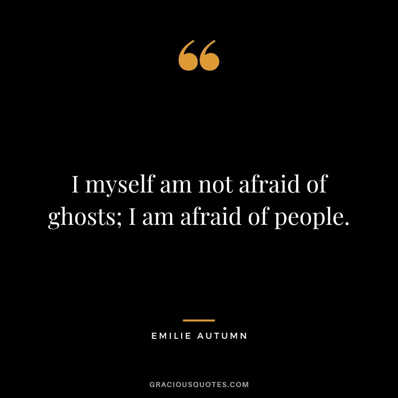 I myself am not afraid of ghosts; I am afraid of people.