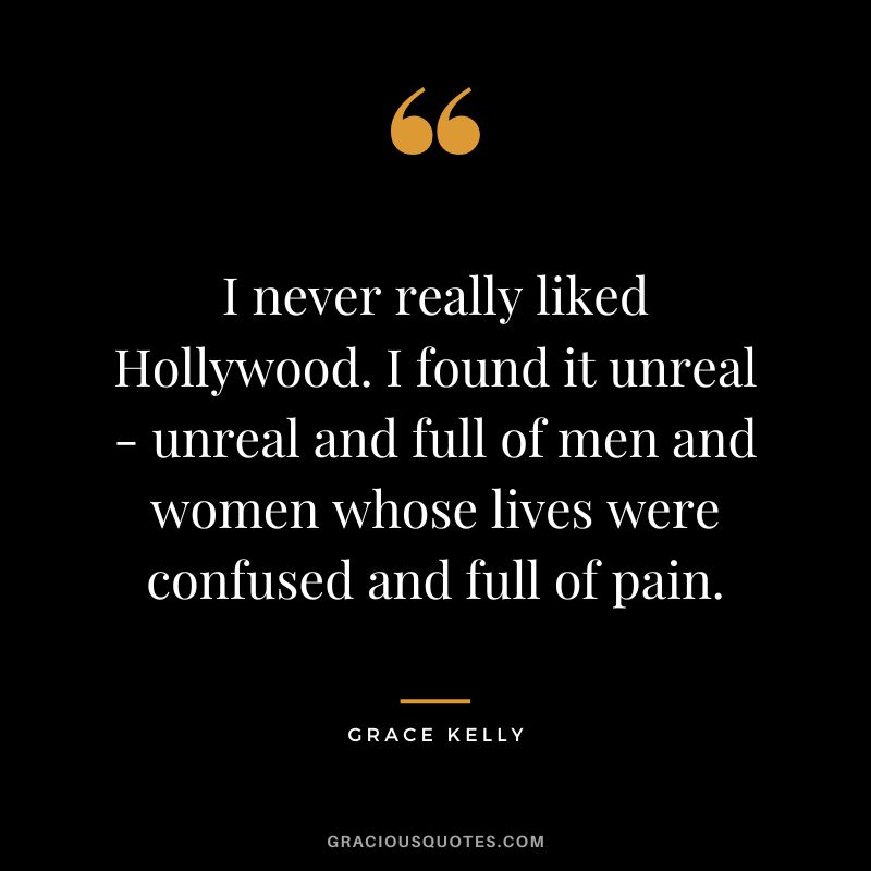 I never really liked Hollywood. I found it unreal - unreal and full of men and women whose lives were confused and full of pain.