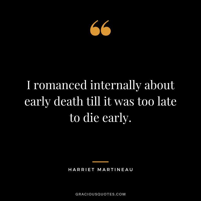 I romanced internally about early death till it was too late to die early.
