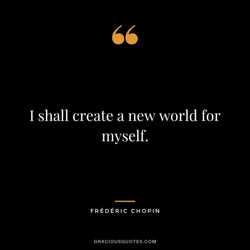 I shall create a new world for myself.
