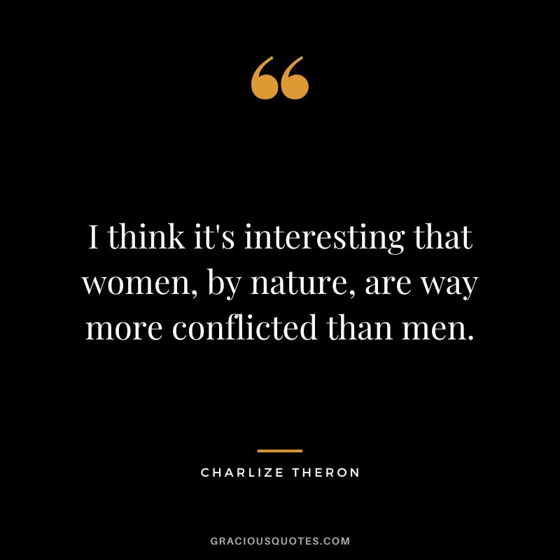 I think it's interesting that women, by nature, are way more conflicted than men.