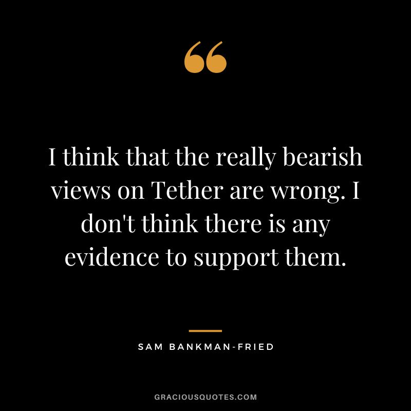 I think that the really bearish views on Tether are wrong. I don't think there is any evidence to support them.