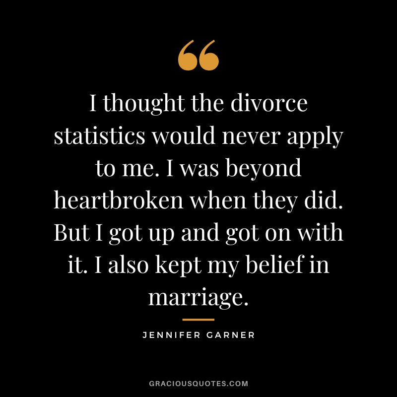 I thought the divorce statistics would never apply to me. I was beyond heartbroken when they did. But I got up and got on with it. I also kept my belief in marriage.
