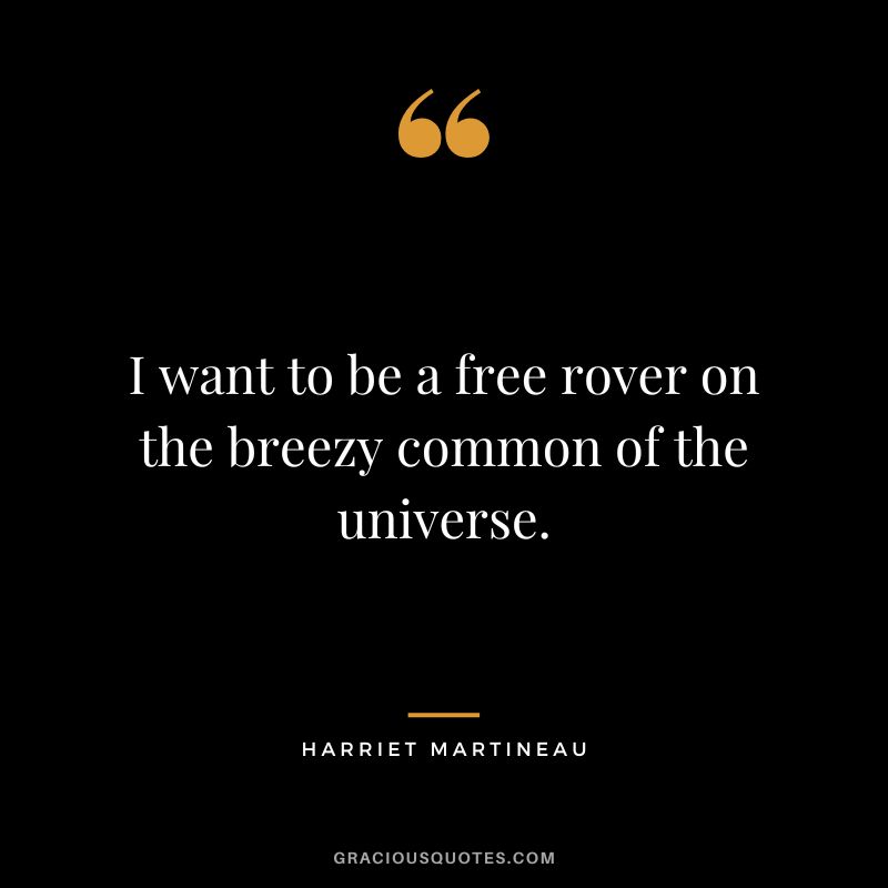 I want to be a free rover on the breezy common of the universe.