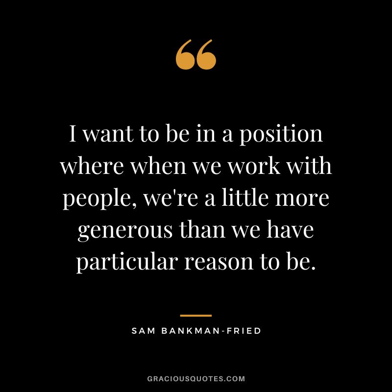 I want to be in a position where when we work with people, we're a little more generous than we have particular reason to be.