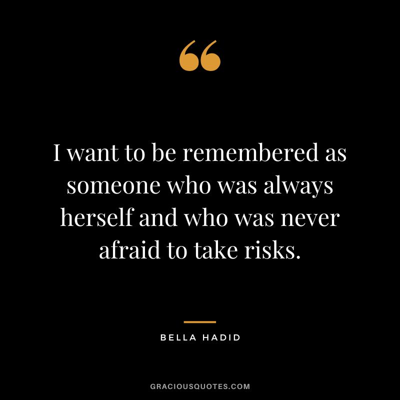 I want to be remembered as someone who was always herself and who was never afraid to take risks.