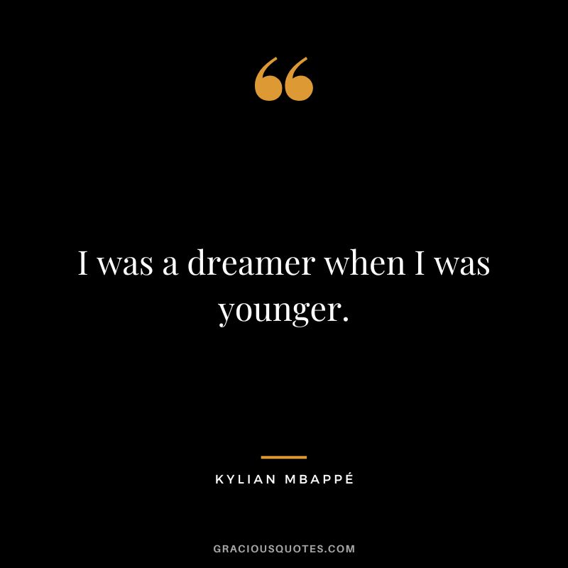 I was a dreamer when I was younger.