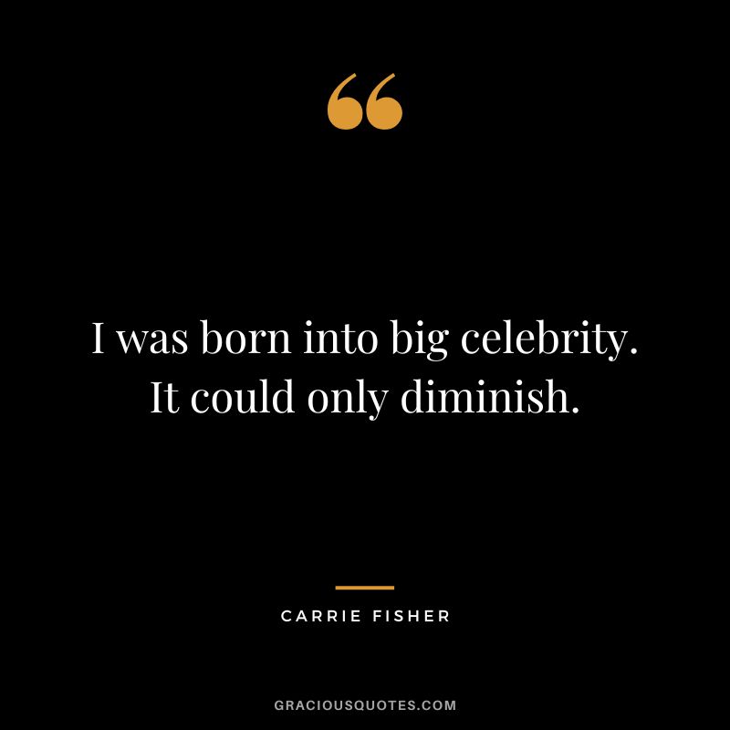 I was born into big celebrity. It could only diminish.