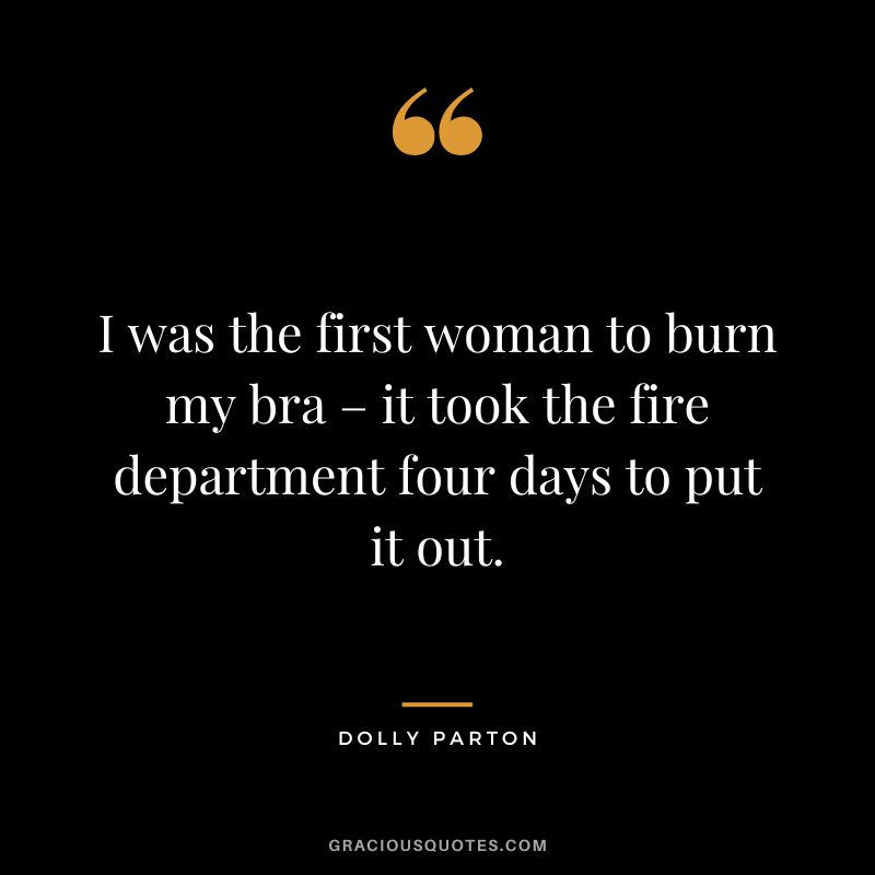 I was the first woman to burn my bra – it took the fire department four days to put it out.