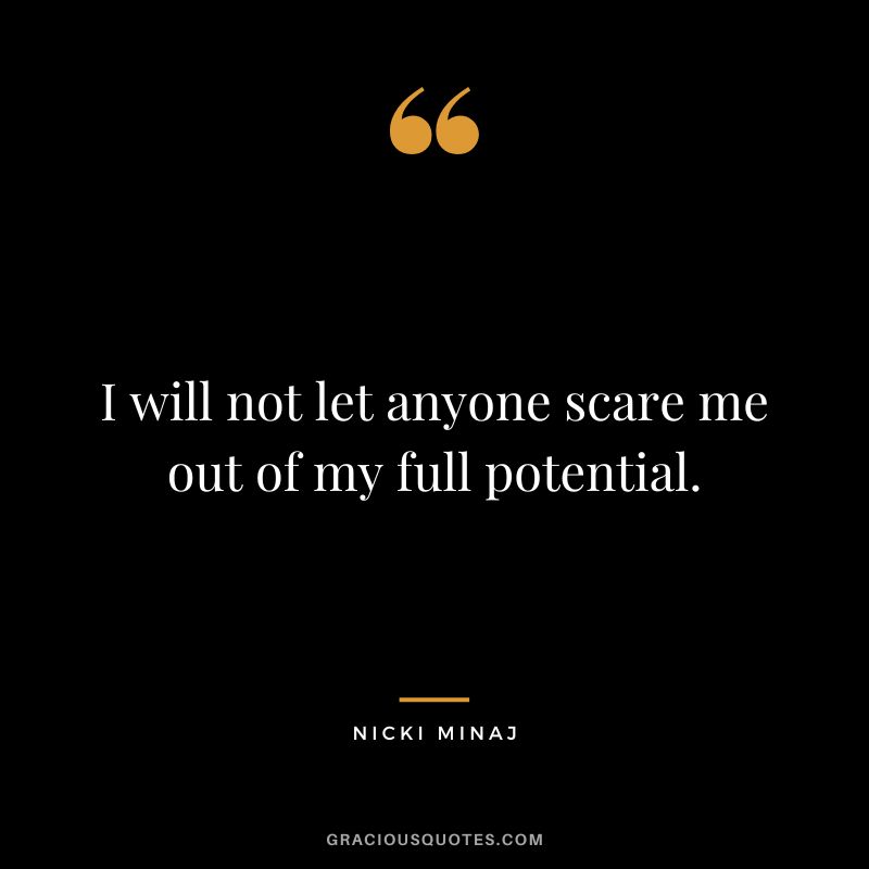 I will not let anyone scare me out of my full potential.