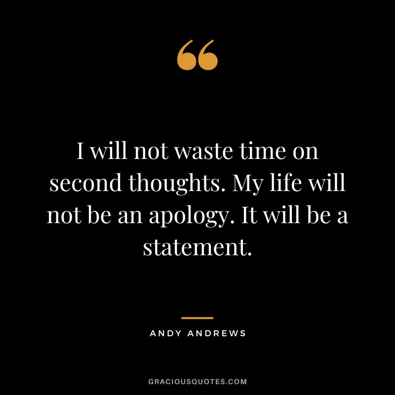 I will not waste time on second thoughts. My life will not be an apology. It will be a statement.