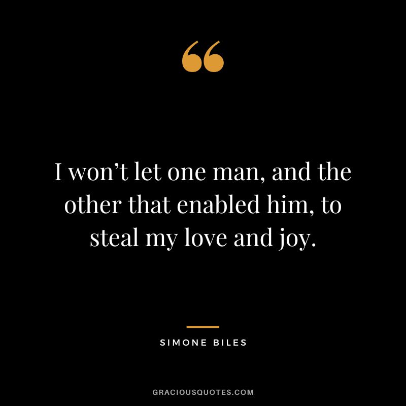 I won’t let one man, and the other that enabled him, to steal my love and joy.