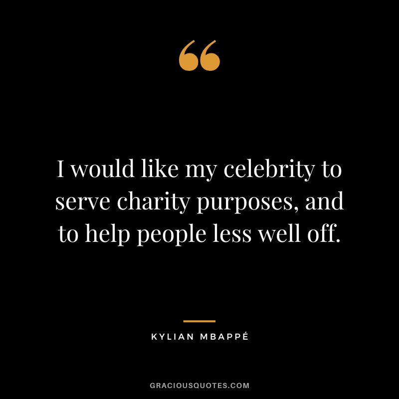 I would like my celebrity to serve charity purposes, and to help people less well off.