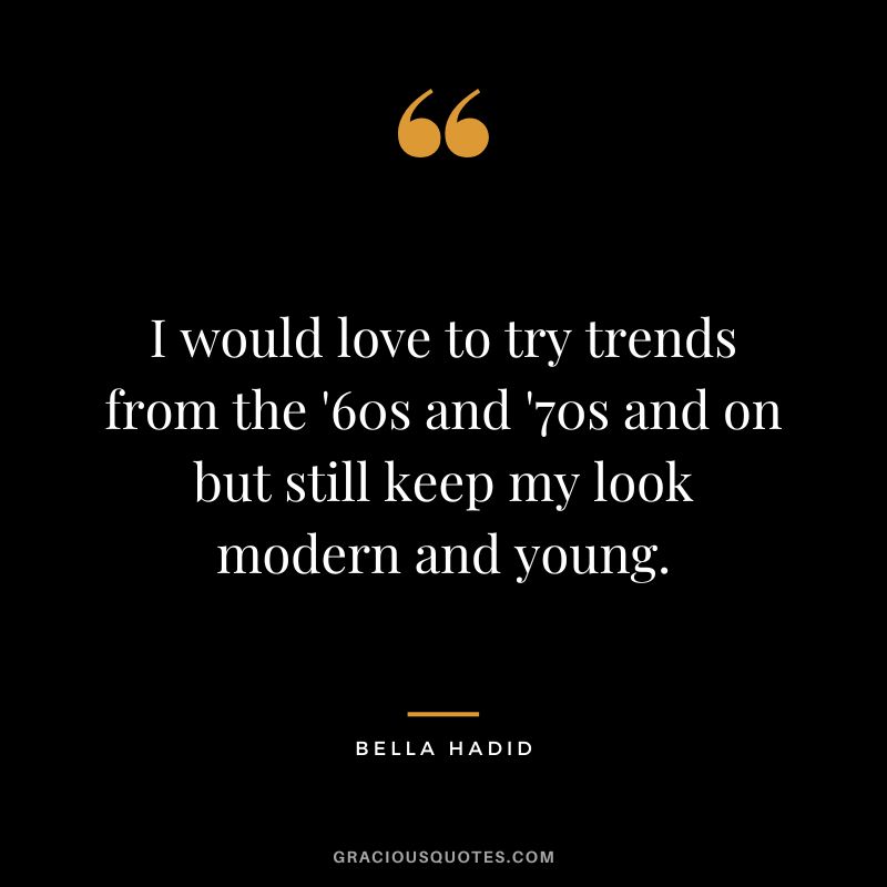 I would love to try trends from the '60s and '70s and on but still keep my look modern and young.