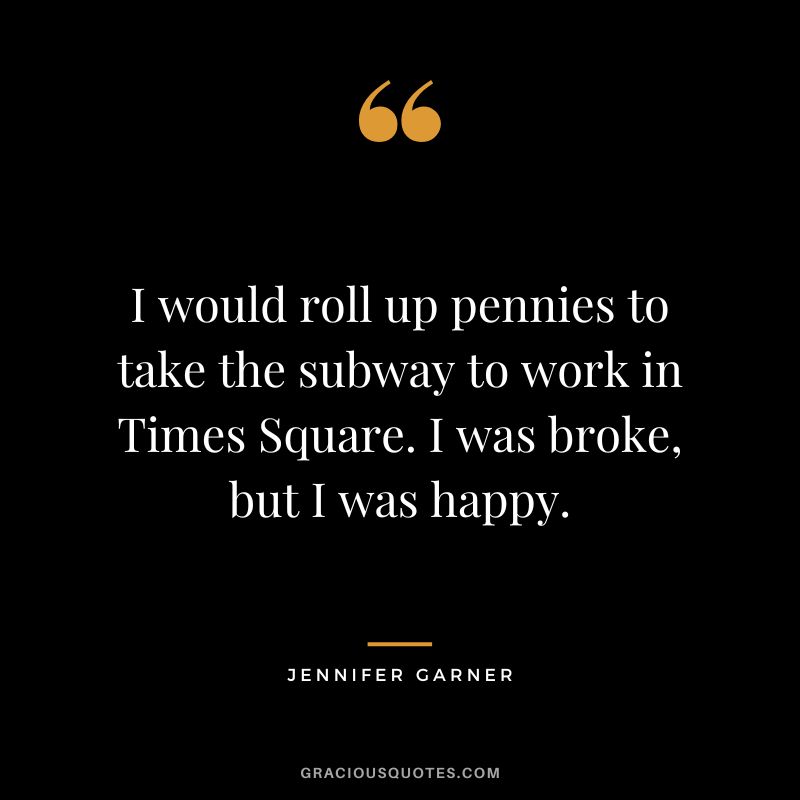 I would roll up pennies to take the subway to work in Times Square. I was broke, but I was happy.