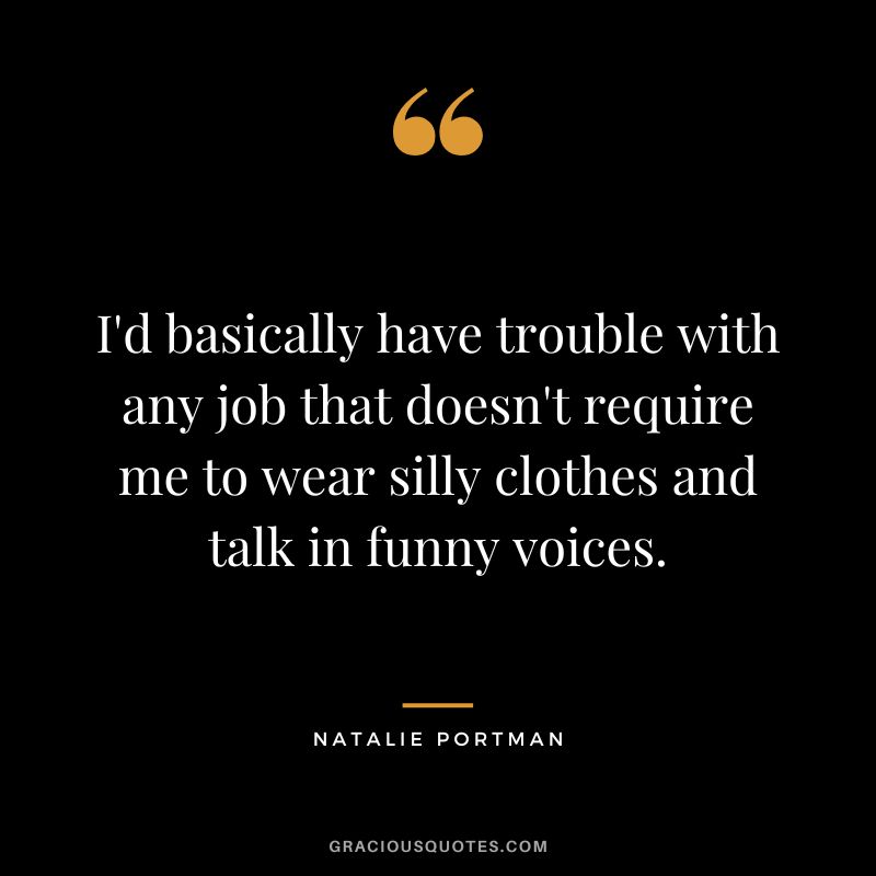 I'd basically have trouble with any job that doesn't require me to wear silly clothes and talk in funny voices.