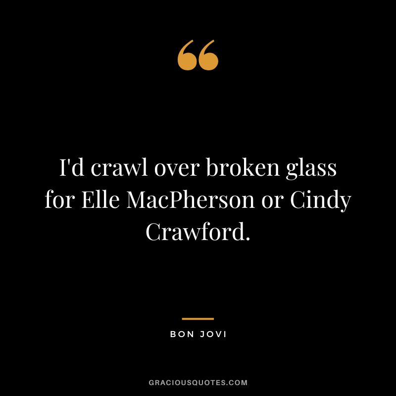 I'd crawl over broken glass for Elle MacPherson or Cindy Crawford.
